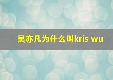 吴亦凡为什么叫kris wu